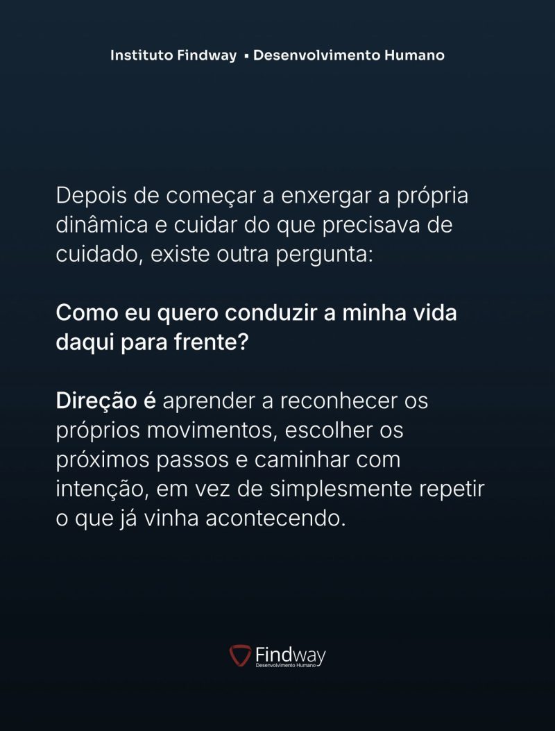 Depois de começar a enxergar a própria dinâmica e cuidar do que precisava de cuidado, existe outra pergunta: como eu quero conduzir a minha vida daqui para frente? Direção.
