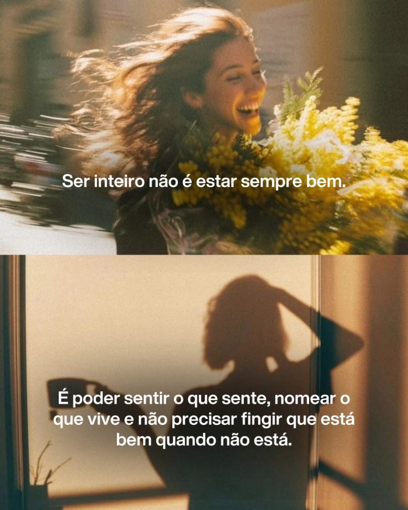 Ser inteiro não é estar sempre bem. É poder sentir o que sente, nomear o que vive e não precisar fingir que está bem quando não está.