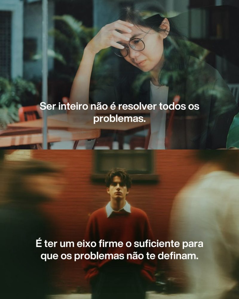 Ser inteiro não é resolver todos os problemas. É ter um eixo firme o suficiente para que os problemas não te definam.