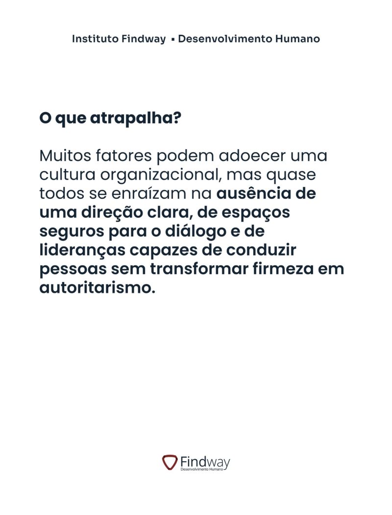 O que atrapalha? Muitos fatores podem adoecer uma cultura organizacional, mas quase todos se enraízam na ausência de uma direção clara, de espaços seguros para o diálogo e de lideranças capazes de conduzir pessoas sem transformar firmeza em autoritarismo.