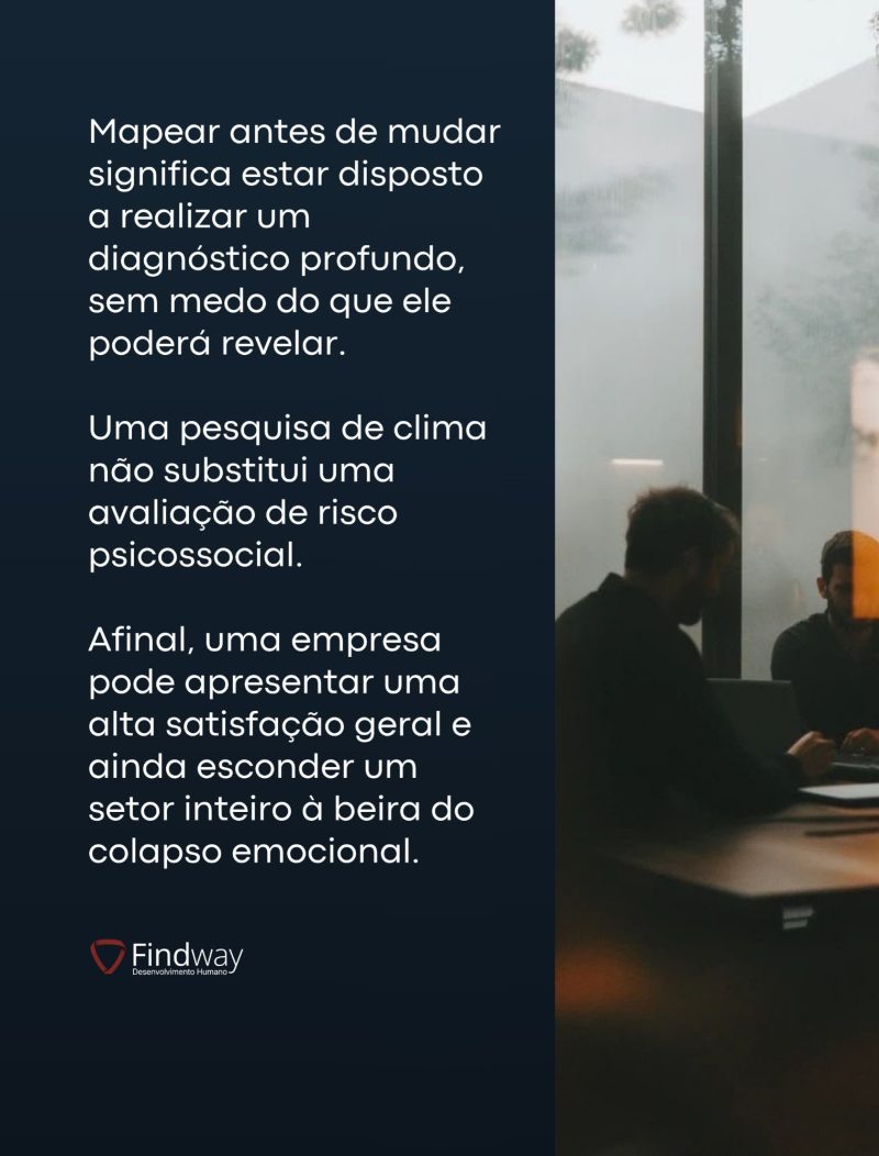 Mapear antes de mudar significa estar disposto a realizar um diagnóstico profundo, sem medo do que ele poderá revelar. Uma pesquisa de clima não substitui uma avaliação de risco psicossocial.